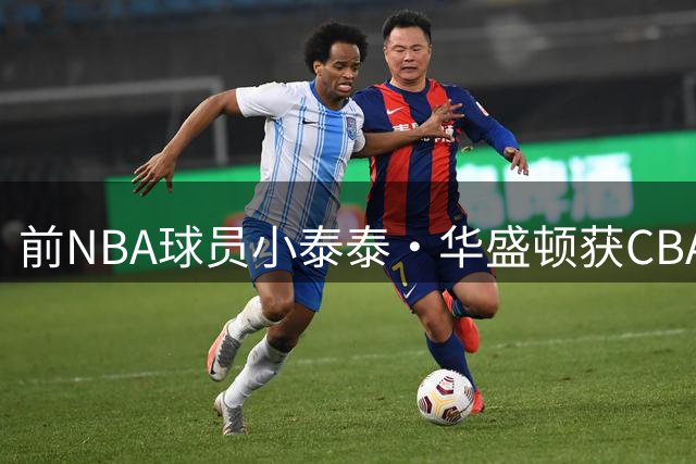 前NBA球员小泰泰·华盛顿获CBA两支球队青睐