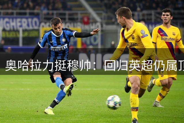 奥哈拉力挺穆帅：回归英超仍属顶级教练阵营