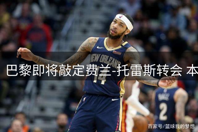巴黎即将敲定费兰-托雷斯转会 本周或官宣