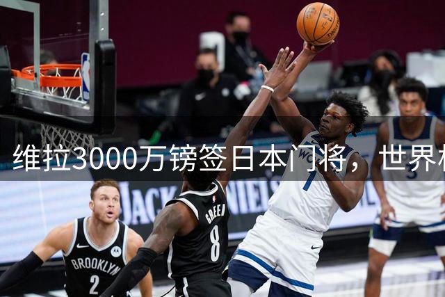维拉3000万镑签日本门将，世界杯冠军主力马丁内斯或离队