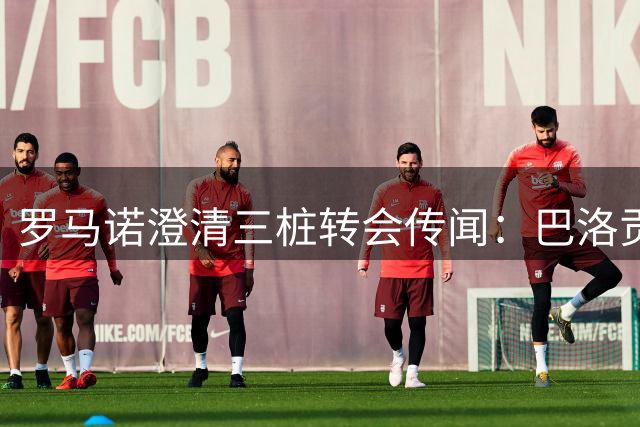 罗马诺澄清三桩转会传闻：巴洛贡无缘热刺 劳塔罗留队 迈尼昂无接触